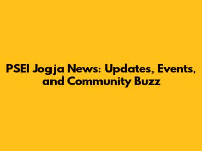 PSEI Jogja News: Updates, Events, and Community Buzz