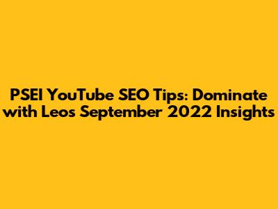 PSEI YouTube SEO Tips: Dominate with Leo's September 2022 Insights