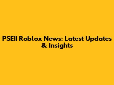 PSEII Roblox News: Latest Updates & Insights