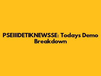 PSEIIIDETIKNEWSSE: Today's Demo Breakdown