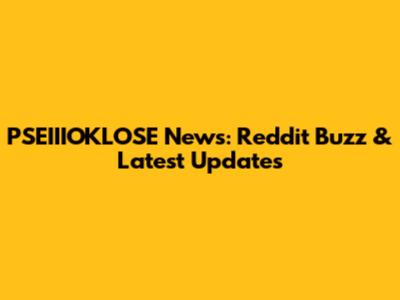 PSEIIIOKLOSE News: Reddit Buzz & Latest Updates