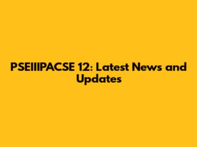 PSEIIIPACSE 12: Latest News and Updates