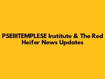 PSEIIITEMPLESE Institute & The Red Heifer News Updates