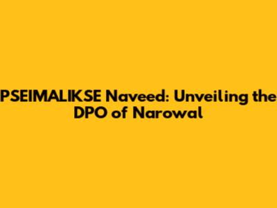 PSEIMALIKSE Naveed: Unveiling the DPO of Narowal