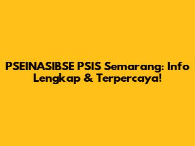 PSEINASIBSE PSIS Semarang: Info Lengkap & Terpercaya!