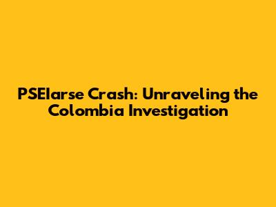 PSEIarse Crash: Unraveling the Colombia Investigation