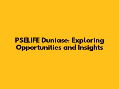 PSELIFE Duniase: Exploring Opportunities and Insights