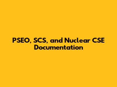 PSEO, SCS, and Nuclear CSE Documentation