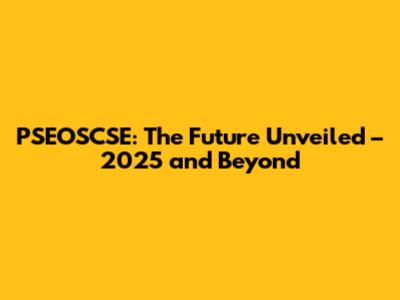 PSEOSCSE: The Future Unveiled – 2025 and Beyond