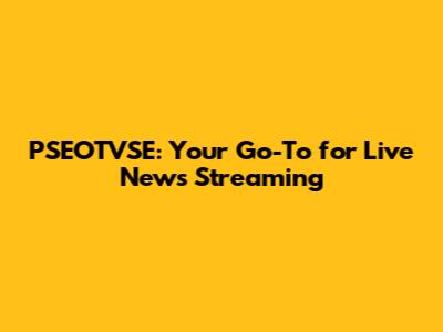 PSEOTVSE: Your Go-To for Live News Streaming
