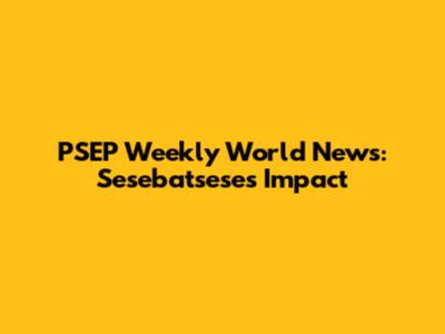 PSEP Weekly World News: Sesebatsese's Impact