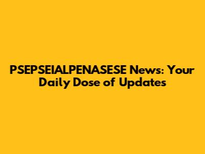 PSEPSEIALPENASESE News: Your Daily Dose of Updates