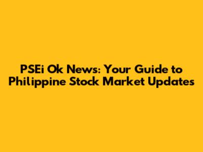PSEi Ok News: Your Guide to Philippine Stock Market Updates