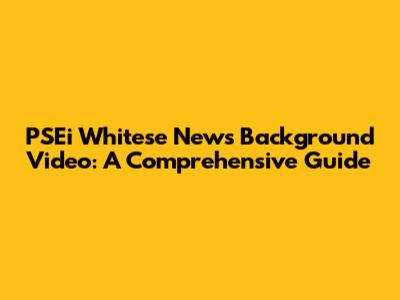 PSEi Whitese News Background Video: A Comprehensive Guide