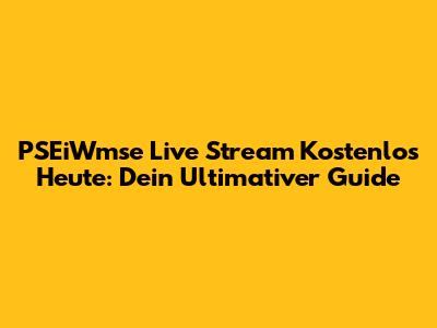 PSEiWmse Live Stream Kostenlos Heute: Dein Ultimativer Guide