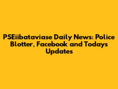 PSEiibataviase Daily News: Police Blotter, Facebook and Today's Updates