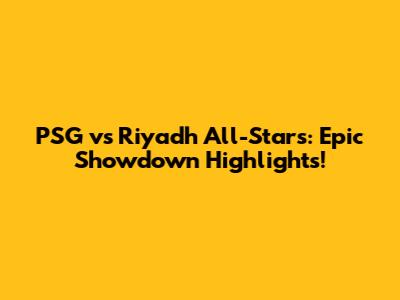 PSG vs Riyadh All-Stars: Epic Showdown Highlights!