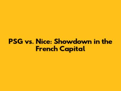 PSG vs. Nice: Showdown in the French Capital