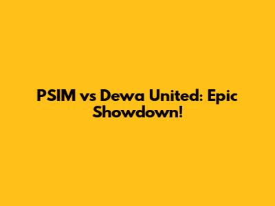 PSIM vs Dewa United: Epic Showdown!