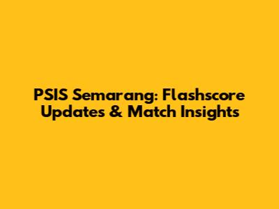 PSIS Semarang: Flashscore Updates & Match Insights