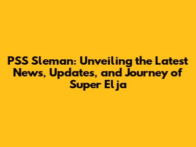 PSS Sleman: Unveiling the Latest News, Updates, and Journey of Super Elja