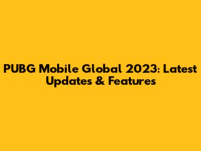 PUBG Mobile Global 2023: Latest Updates & Features