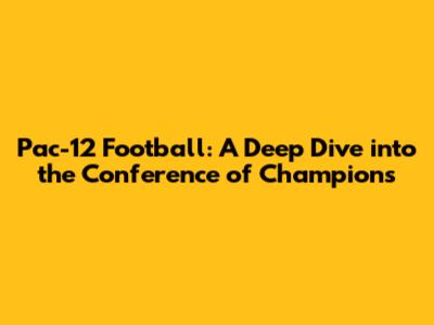 Pac-12 Football: A Deep Dive into the Conference of Champions