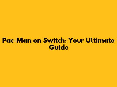 Pac-Man on Switch: Your Ultimate Guide