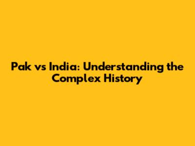 Pak vs India: Understanding the Complex History