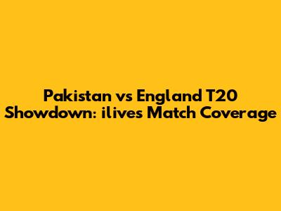 Pakistan vs England T20 Showdown: ilive's Match Coverage
