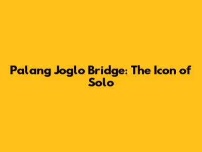 Palang Joglo Bridge: The Icon of Solo