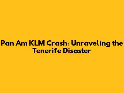 Pan Am KLM Crash: Unraveling the Tenerife Disaster