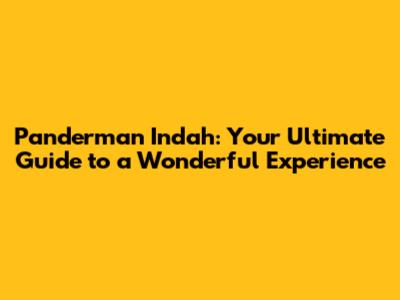 Panderman Indah: Your Ultimate Guide to a Wonderful Experience