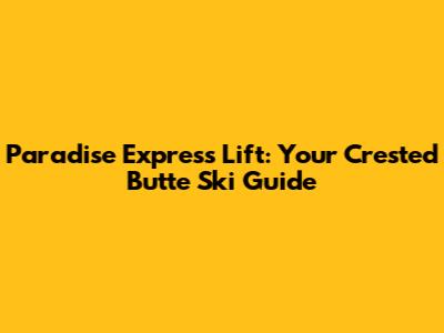 Paradise Express Lift: Your Crested Butte Ski Guide