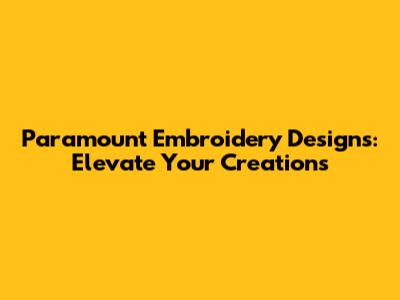 Paramount Embroidery Designs: Elevate Your Creations