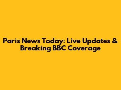 Paris News Today: Live Updates & Breaking BBC Coverage