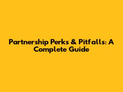 Partnership Perks & Pitfalls: A Complete Guide