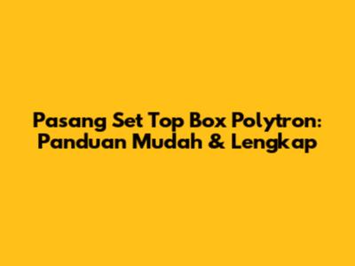 Pasang Set Top Box Polytron: Panduan Mudah & Lengkap