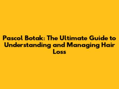 Pascol Botak: The Ultimate Guide to Understanding and Managing Hair Loss