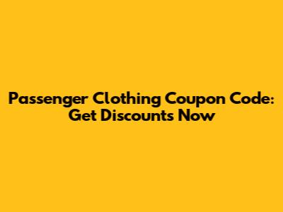 Passenger Clothing Coupon Code: Get Discounts Now
