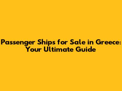 Passenger Ships for Sale in Greece: Your Ultimate Guide