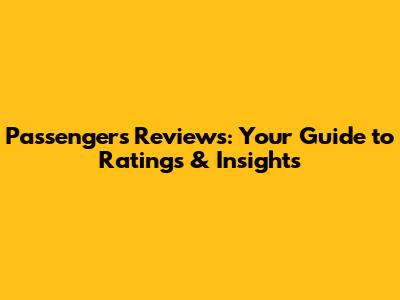 Passengers Reviews: Your Guide to Ratings & Insights