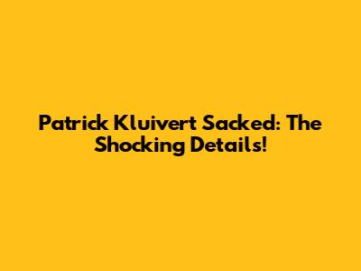 Patrick Kluivert Sacked: The Shocking Details!