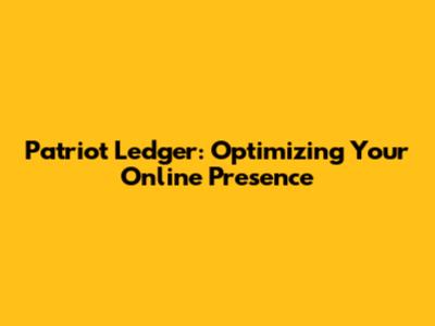 Patriot Ledger: Optimizing Your Online Presence