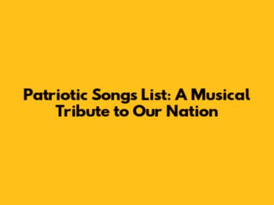Patriotic Songs List: A Musical Tribute to Our Nation