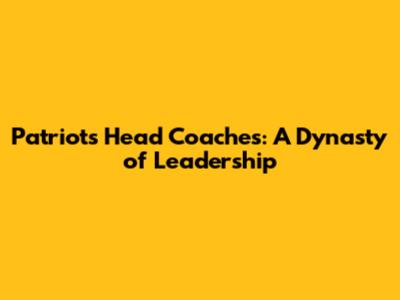 Patriots Head Coaches: A Dynasty of Leadership