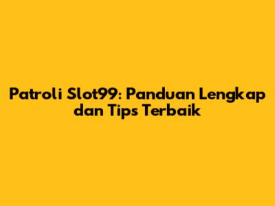 Patroli Slot99: Panduan Lengkap dan Tips Terbaik