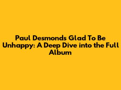 Paul Desmond's 'Glad To Be Unhappy': A Deep Dive into the Full Album