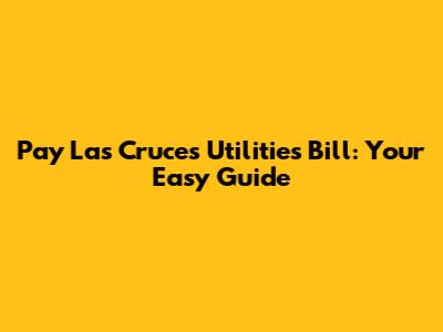 Pay Las Cruces Utilities Bill: Your Easy Guide