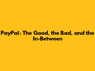 PayPal: The Good, the Bad, and the In-Between